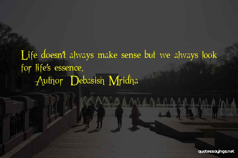 Debasish Mridha Quotes: Life Doesn't Always Make Sense But We Always Look For Life's Essence.