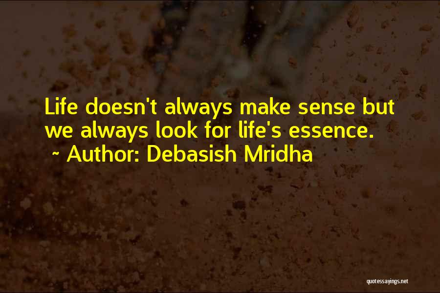 Debasish Mridha Quotes: Life Doesn't Always Make Sense But We Always Look For Life's Essence.