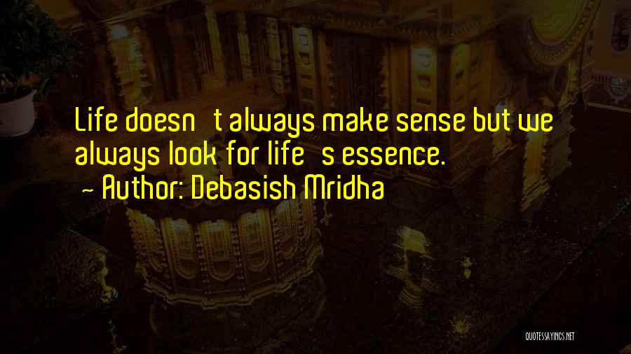 Debasish Mridha Quotes: Life Doesn't Always Make Sense But We Always Look For Life's Essence.