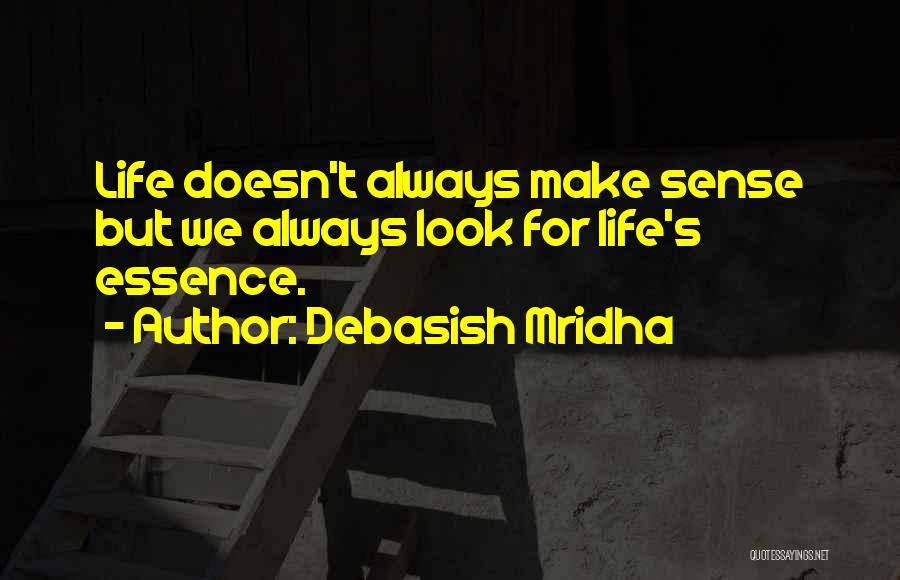 Debasish Mridha Quotes: Life Doesn't Always Make Sense But We Always Look For Life's Essence.