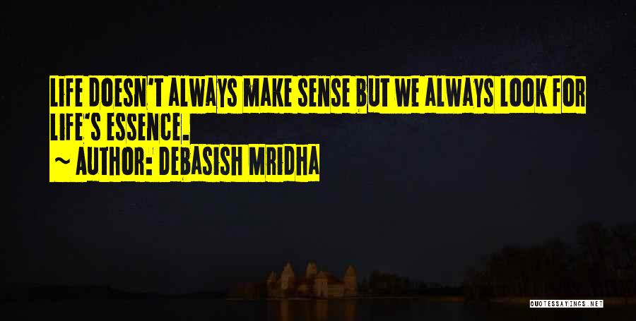 Debasish Mridha Quotes: Life Doesn't Always Make Sense But We Always Look For Life's Essence.