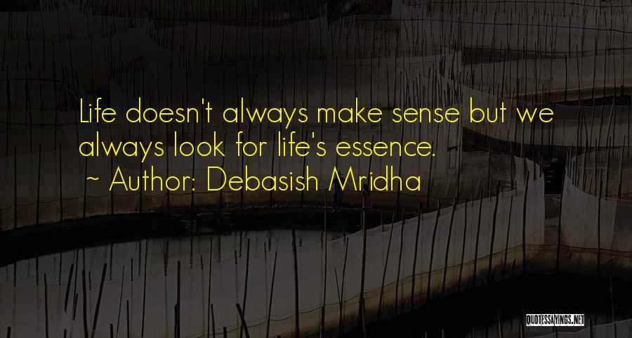 Debasish Mridha Quotes: Life Doesn't Always Make Sense But We Always Look For Life's Essence.