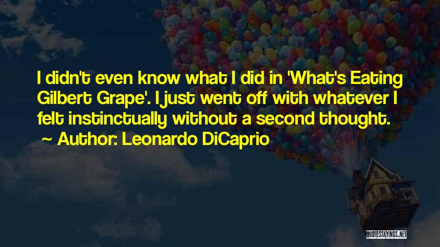 Leonardo DiCaprio Quotes: I Didn't Even Know What I Did In 'what's Eating Gilbert Grape'. I Just Went Off With Whatever I Felt