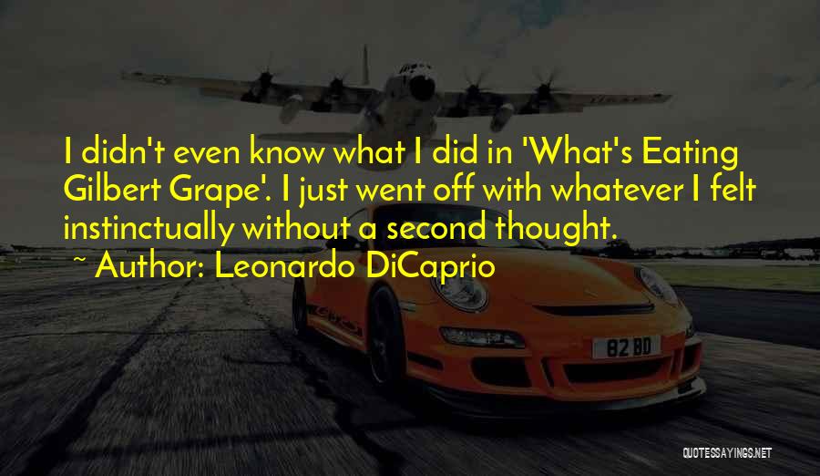 Leonardo DiCaprio Quotes: I Didn't Even Know What I Did In 'what's Eating Gilbert Grape'. I Just Went Off With Whatever I Felt