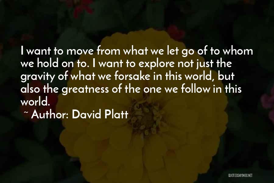 David Platt Quotes: I Want To Move From What We Let Go Of To Whom We Hold On To. I Want To Explore