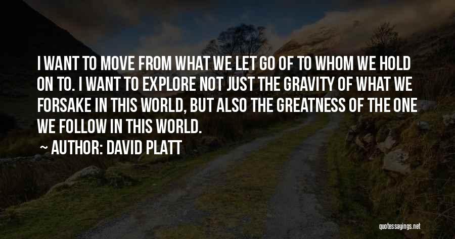 David Platt Quotes: I Want To Move From What We Let Go Of To Whom We Hold On To. I Want To Explore