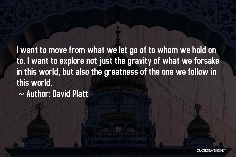 David Platt Quotes: I Want To Move From What We Let Go Of To Whom We Hold On To. I Want To Explore