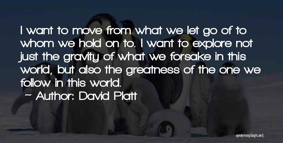 David Platt Quotes: I Want To Move From What We Let Go Of To Whom We Hold On To. I Want To Explore