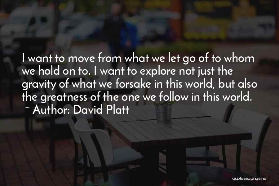 David Platt Quotes: I Want To Move From What We Let Go Of To Whom We Hold On To. I Want To Explore