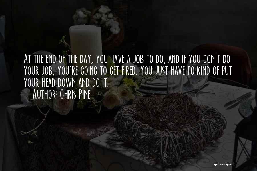 Chris Pine Quotes: At The End Of The Day, You Have A Job To Do, And If You Don't Do Your Job, You're