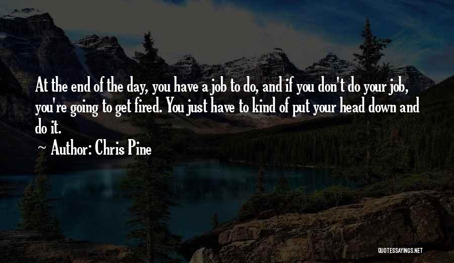 Chris Pine Quotes: At The End Of The Day, You Have A Job To Do, And If You Don't Do Your Job, You're