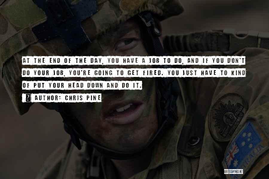 Chris Pine Quotes: At The End Of The Day, You Have A Job To Do, And If You Don't Do Your Job, You're