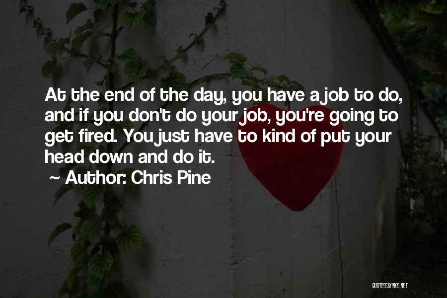 Chris Pine Quotes: At The End Of The Day, You Have A Job To Do, And If You Don't Do Your Job, You're