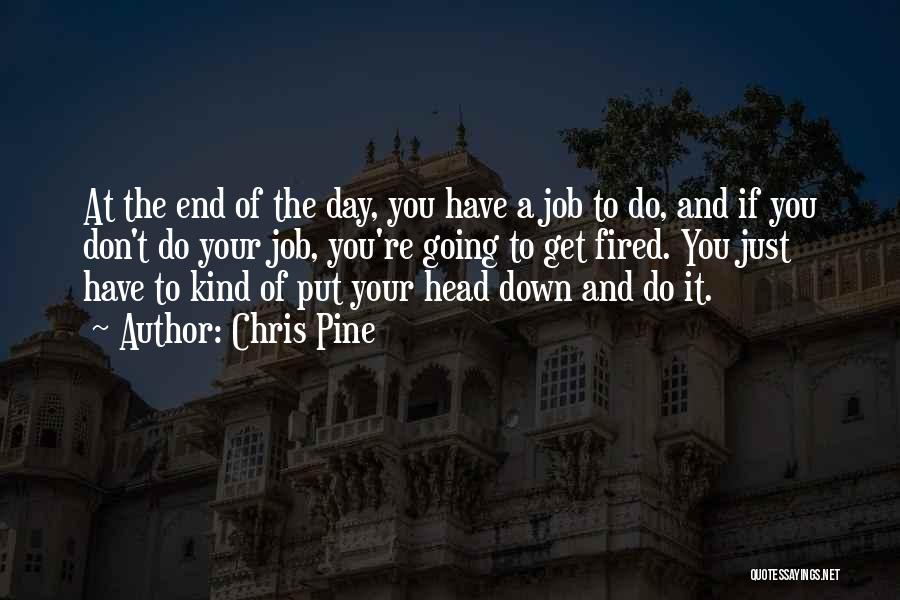 Chris Pine Quotes: At The End Of The Day, You Have A Job To Do, And If You Don't Do Your Job, You're