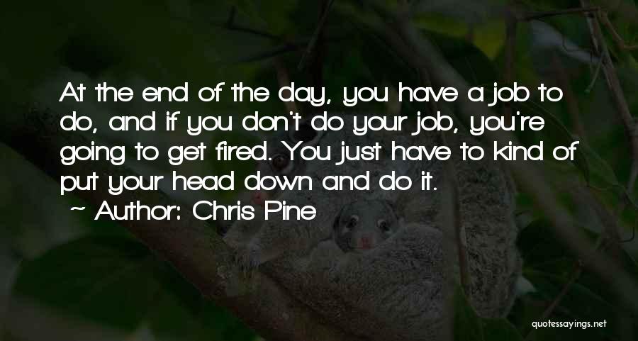 Chris Pine Quotes: At The End Of The Day, You Have A Job To Do, And If You Don't Do Your Job, You're