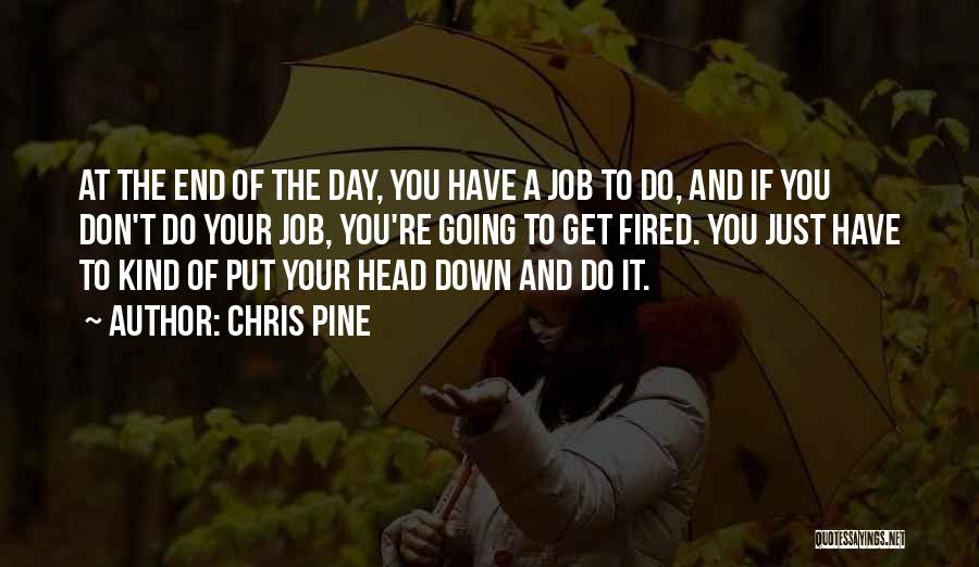 Chris Pine Quotes: At The End Of The Day, You Have A Job To Do, And If You Don't Do Your Job, You're