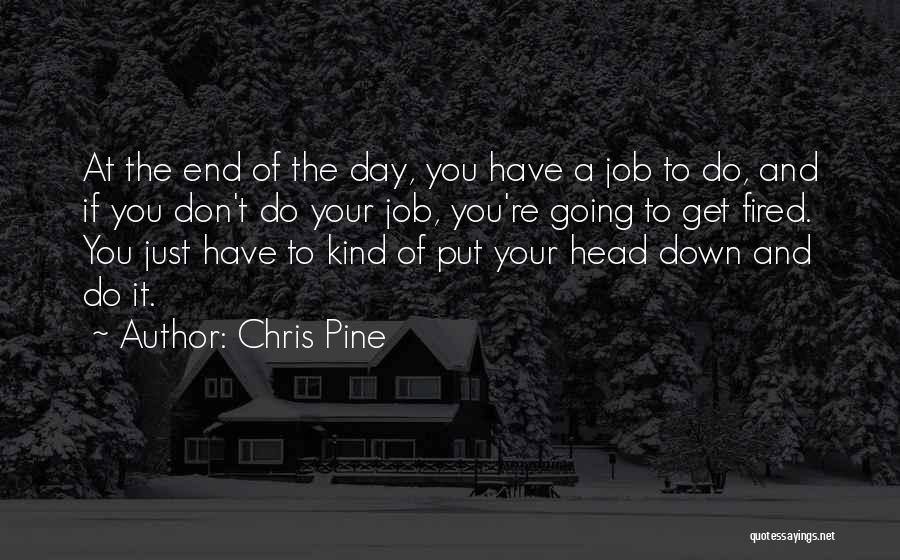 Chris Pine Quotes: At The End Of The Day, You Have A Job To Do, And If You Don't Do Your Job, You're