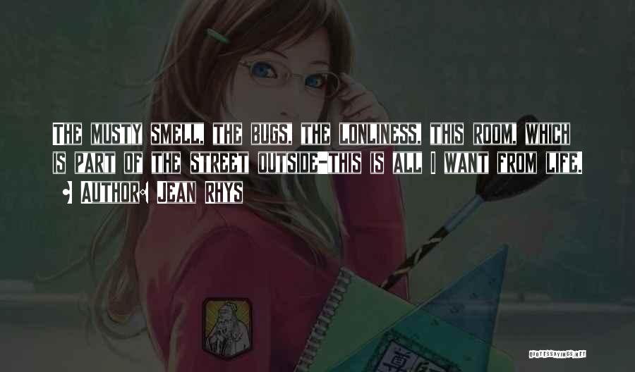 Jean Rhys Quotes: The Musty Smell, The Bugs, The Lonliness, This Room, Which Is Part Of The Street Outside-this Is All I Want