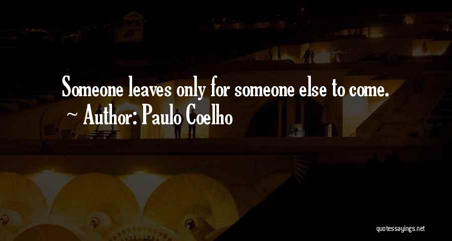 Paulo Coelho Quotes: Someone Leaves Only For Someone Else To Come.