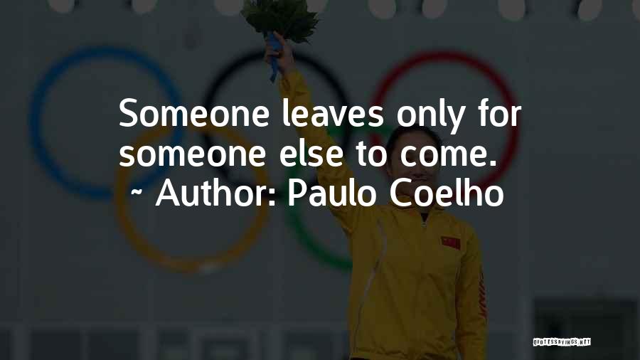 Paulo Coelho Quotes: Someone Leaves Only For Someone Else To Come.