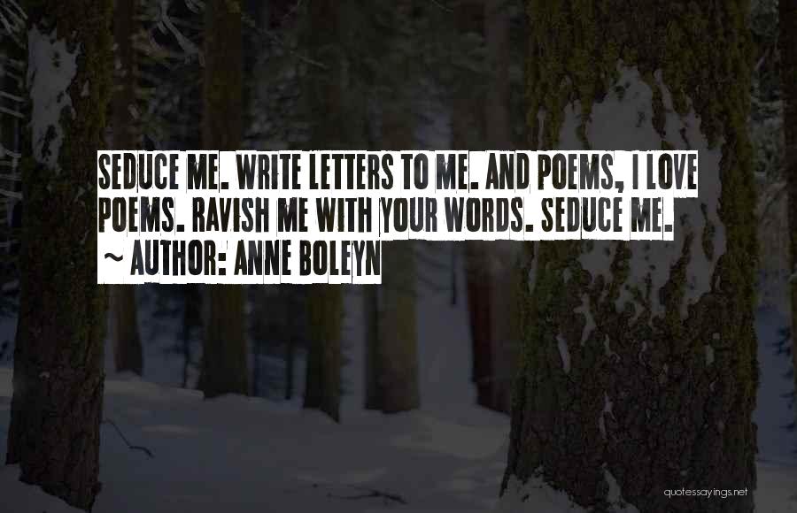 Anne Boleyn Quotes: Seduce Me. Write Letters To Me. And Poems, I Love Poems. Ravish Me With Your Words. Seduce Me.