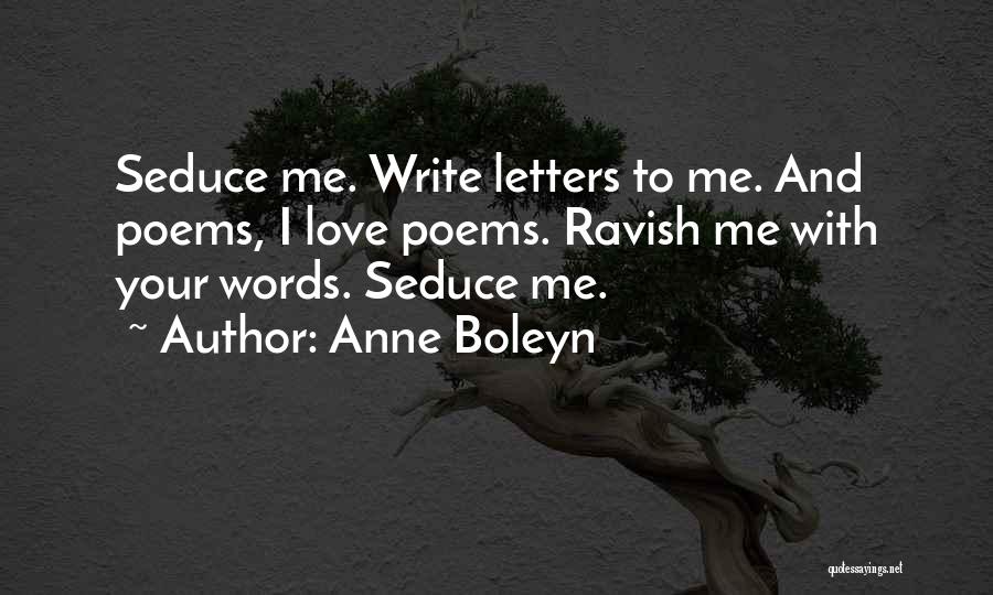 Anne Boleyn Quotes: Seduce Me. Write Letters To Me. And Poems, I Love Poems. Ravish Me With Your Words. Seduce Me.