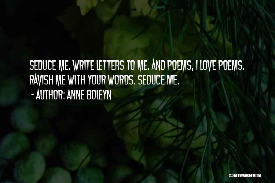 Anne Boleyn Quotes: Seduce Me. Write Letters To Me. And Poems, I Love Poems. Ravish Me With Your Words. Seduce Me.