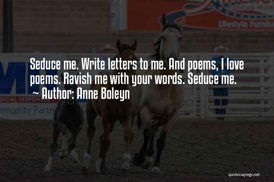 Anne Boleyn Quotes: Seduce Me. Write Letters To Me. And Poems, I Love Poems. Ravish Me With Your Words. Seduce Me.