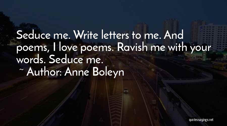 Anne Boleyn Quotes: Seduce Me. Write Letters To Me. And Poems, I Love Poems. Ravish Me With Your Words. Seduce Me.