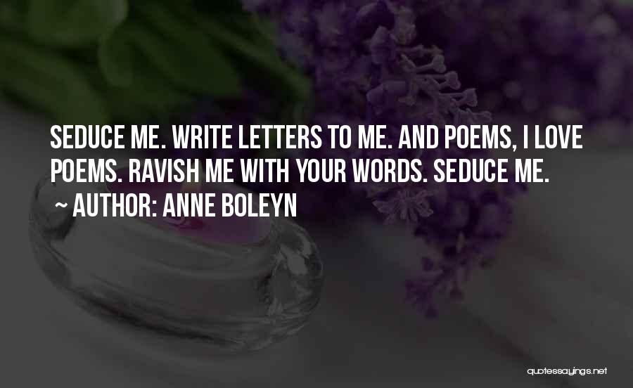Anne Boleyn Quotes: Seduce Me. Write Letters To Me. And Poems, I Love Poems. Ravish Me With Your Words. Seduce Me.