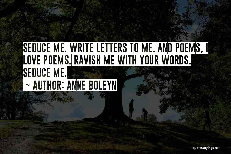 Anne Boleyn Quotes: Seduce Me. Write Letters To Me. And Poems, I Love Poems. Ravish Me With Your Words. Seduce Me.