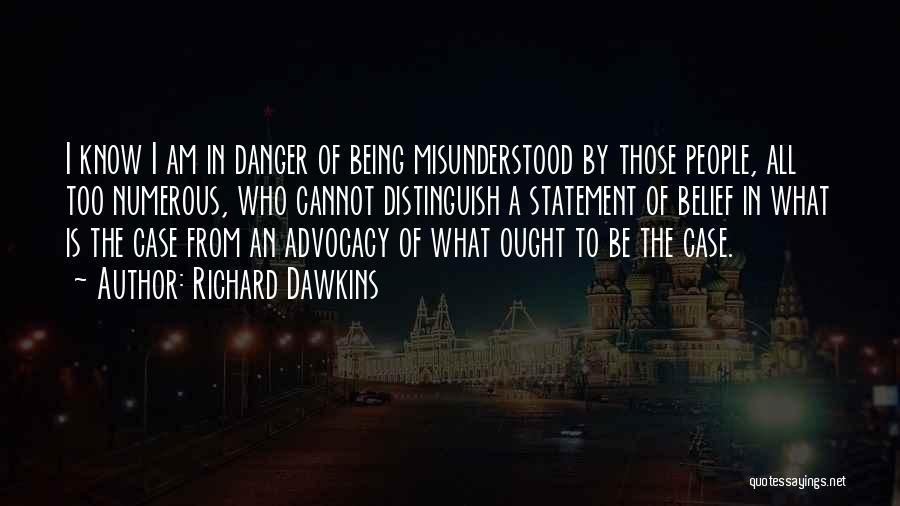 Richard Dawkins Quotes: I Know I Am In Danger Of Being Misunderstood By Those People, All Too Numerous, Who Cannot Distinguish A Statement