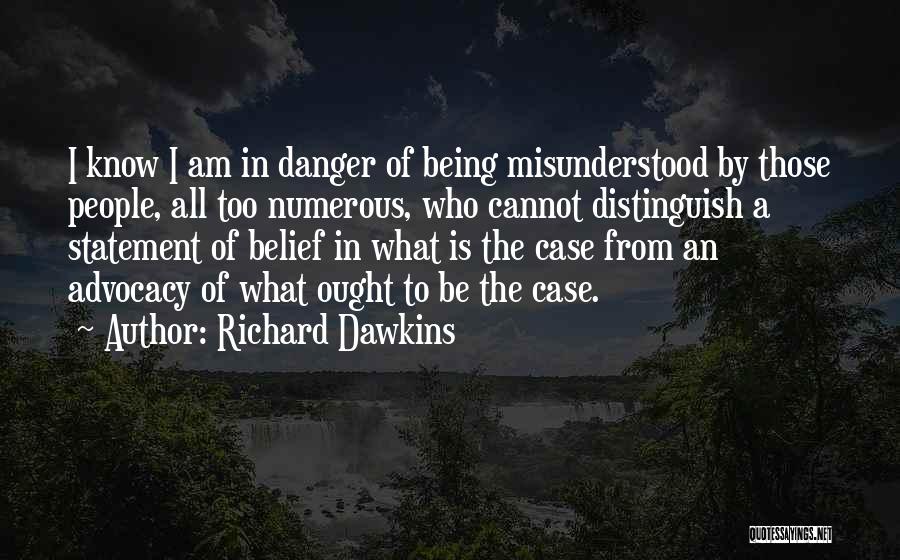 Richard Dawkins Quotes: I Know I Am In Danger Of Being Misunderstood By Those People, All Too Numerous, Who Cannot Distinguish A Statement