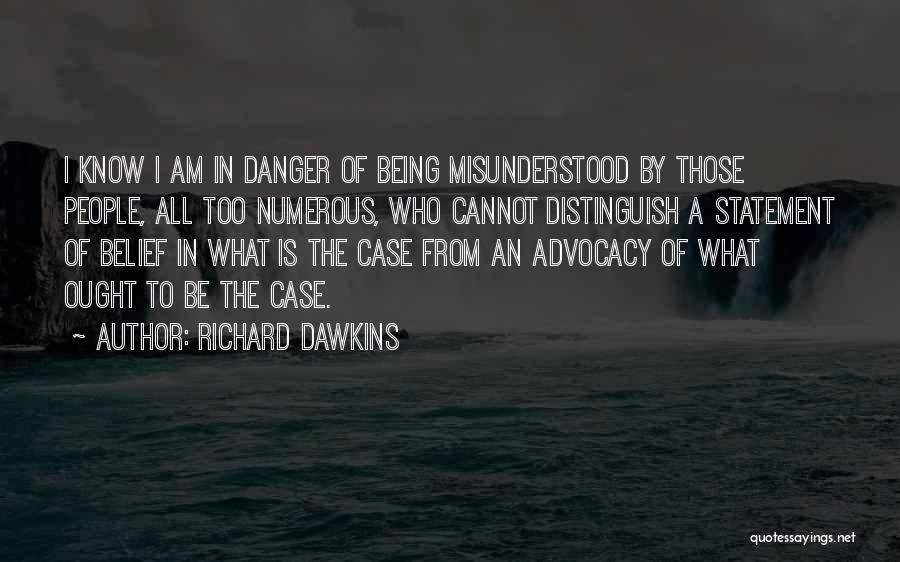 Richard Dawkins Quotes: I Know I Am In Danger Of Being Misunderstood By Those People, All Too Numerous, Who Cannot Distinguish A Statement