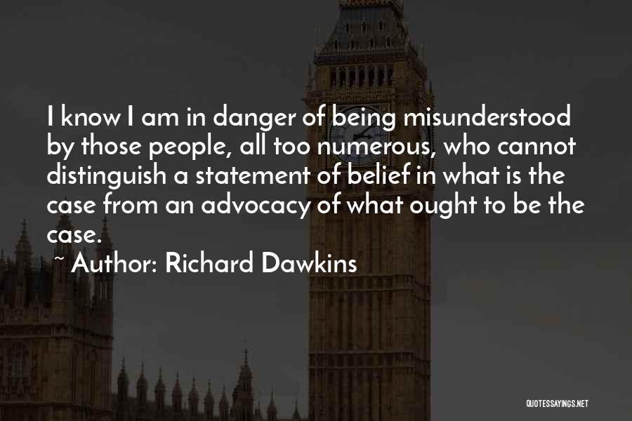 Richard Dawkins Quotes: I Know I Am In Danger Of Being Misunderstood By Those People, All Too Numerous, Who Cannot Distinguish A Statement