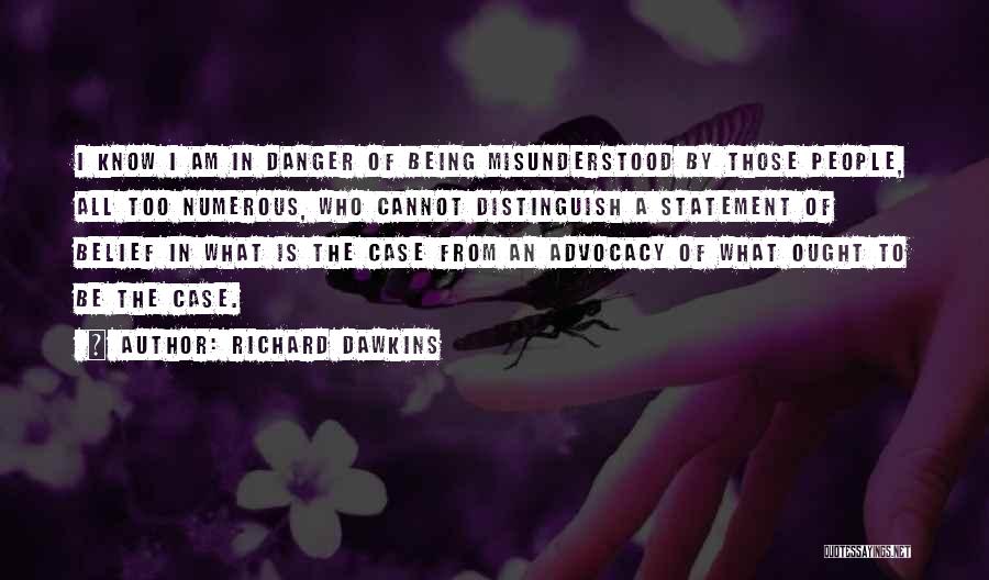 Richard Dawkins Quotes: I Know I Am In Danger Of Being Misunderstood By Those People, All Too Numerous, Who Cannot Distinguish A Statement