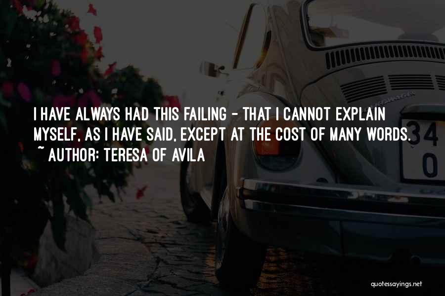 Teresa Of Avila Quotes: I Have Always Had This Failing - That I Cannot Explain Myself, As I Have Said, Except At The Cost