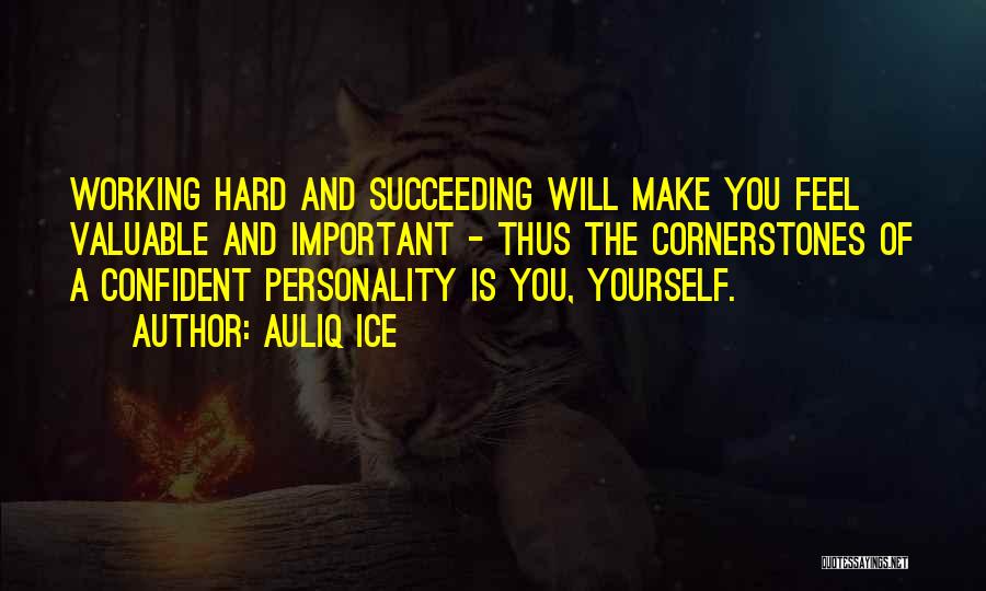 Auliq Ice Quotes: Working Hard And Succeeding Will Make You Feel Valuable And Important - Thus The Cornerstones Of A Confident Personality Is