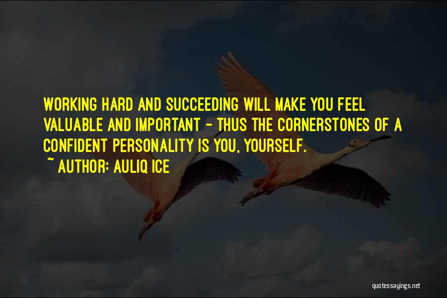 Auliq Ice Quotes: Working Hard And Succeeding Will Make You Feel Valuable And Important - Thus The Cornerstones Of A Confident Personality Is