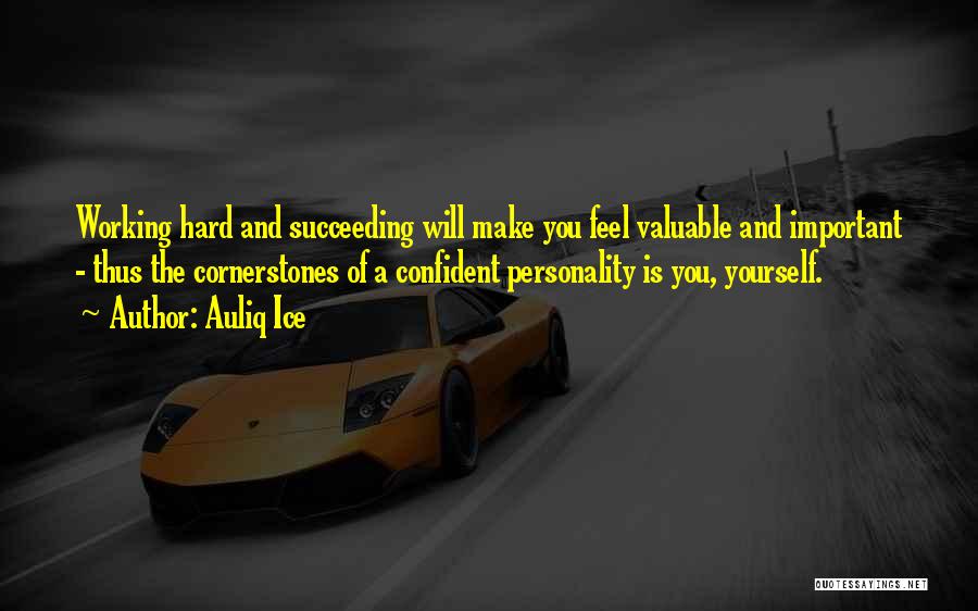 Auliq Ice Quotes: Working Hard And Succeeding Will Make You Feel Valuable And Important - Thus The Cornerstones Of A Confident Personality Is