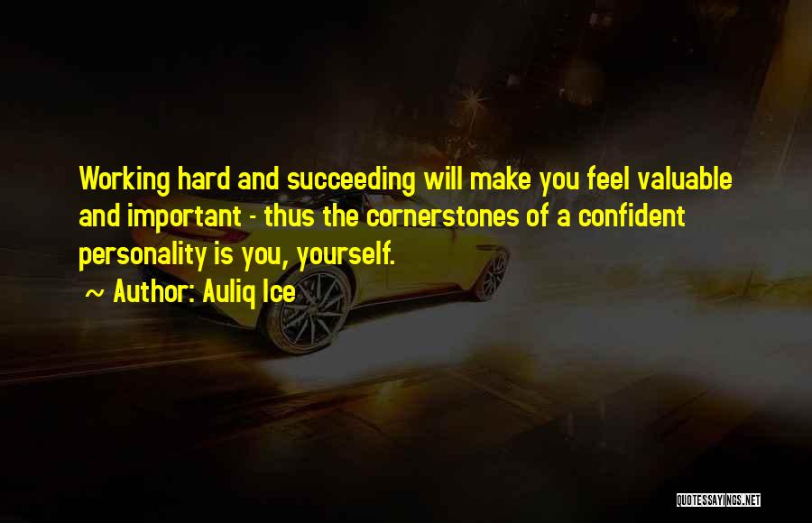 Auliq Ice Quotes: Working Hard And Succeeding Will Make You Feel Valuable And Important - Thus The Cornerstones Of A Confident Personality Is
