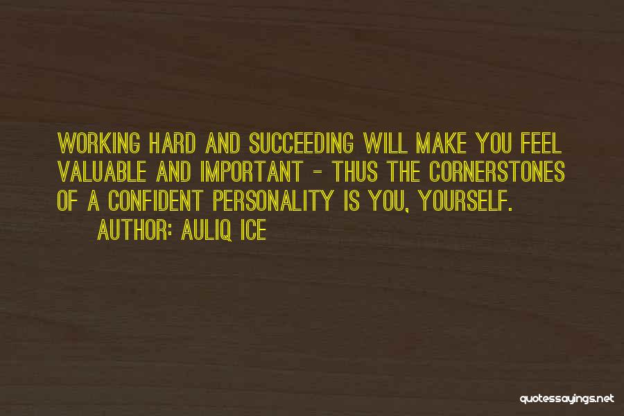 Auliq Ice Quotes: Working Hard And Succeeding Will Make You Feel Valuable And Important - Thus The Cornerstones Of A Confident Personality Is