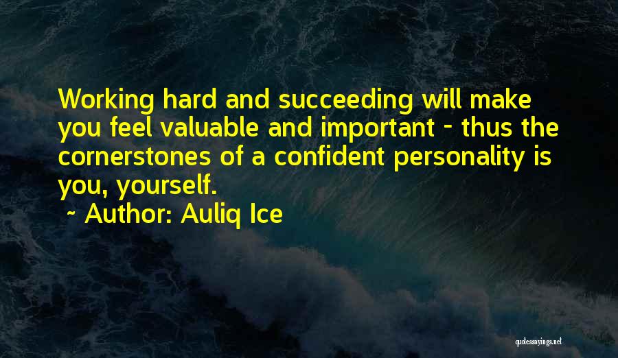 Auliq Ice Quotes: Working Hard And Succeeding Will Make You Feel Valuable And Important - Thus The Cornerstones Of A Confident Personality Is