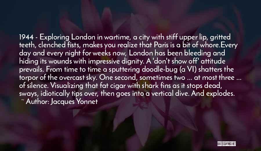 Jacques Yonnet Quotes: 1944 - Exploring London In Wartime, A City With Stiff Upper Lip, Gritted Teeth, Clenched Fists, Makes You Realize That