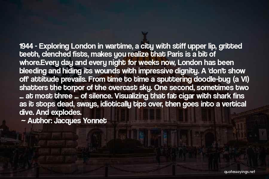 Jacques Yonnet Quotes: 1944 - Exploring London In Wartime, A City With Stiff Upper Lip, Gritted Teeth, Clenched Fists, Makes You Realize That