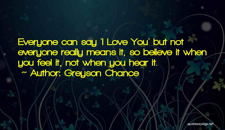 Greyson Chance Quotes: Everyone Can Say 'i Love You' But Not Everyone Really Means It, So Believe It When You Feel It, Not