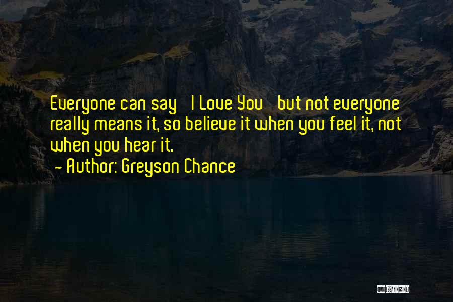 Greyson Chance Quotes: Everyone Can Say 'i Love You' But Not Everyone Really Means It, So Believe It When You Feel It, Not