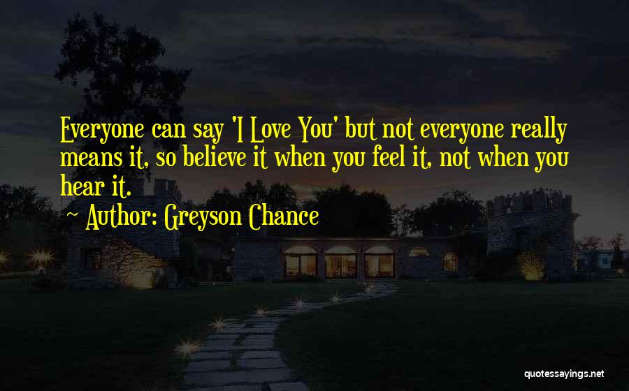 Greyson Chance Quotes: Everyone Can Say 'i Love You' But Not Everyone Really Means It, So Believe It When You Feel It, Not