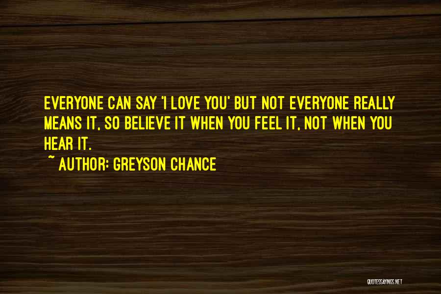 Greyson Chance Quotes: Everyone Can Say 'i Love You' But Not Everyone Really Means It, So Believe It When You Feel It, Not