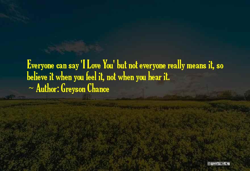 Greyson Chance Quotes: Everyone Can Say 'i Love You' But Not Everyone Really Means It, So Believe It When You Feel It, Not